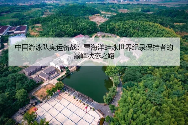 中国游泳队奥运备战：覃海洋蛙泳世界纪录保持者的巅峰状态之路
