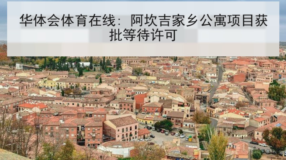 华体会体育在线: 阿坎吉家乡公寓项目获批等待许可