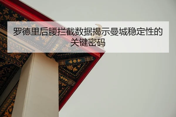 罗德里后腰拦截数据揭示曼城稳定性的关键密码