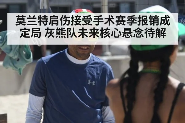 莫兰特肩伤接受手术赛季报销成定局 灰熊队未来核心悬念待解