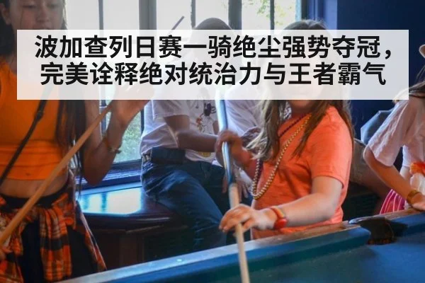 波加查列日赛一骑绝尘强势夺冠,完美诠释绝对统治力与王者霸气