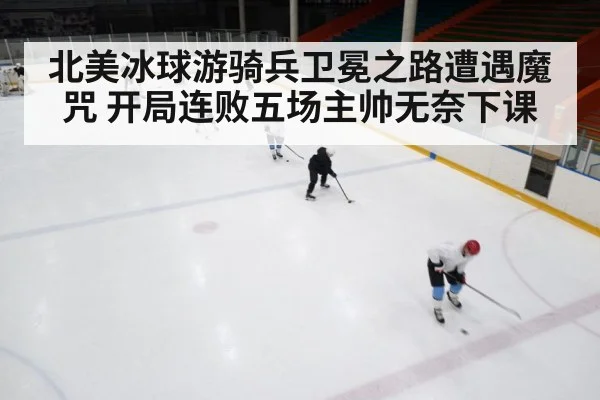 北美冰球游骑兵卫冕之路遭遇魔咒 开局连败五场主帅无奈下课