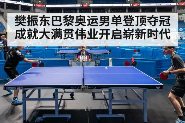 樊振东巴黎奥运男单登顶夺冠 成就大满贯伟业开启崭新时代