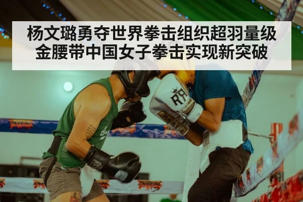 杨文璐勇夺世界拳击组织超羽量级金腰带中国女子拳击实现新突破