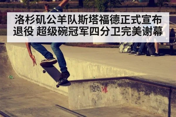 洛杉矶公羊队斯塔福德正式宣布退役 超级碗冠军四分卫完美谢幕