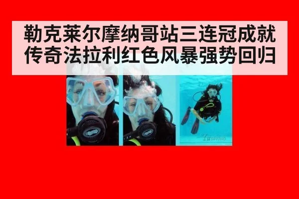 勒克莱尔摩纳哥站三连冠成就传奇法拉利红色风暴强势回归